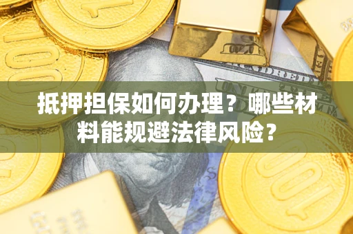北京抵押担保如何办理？哪些材料能规避法律风险？