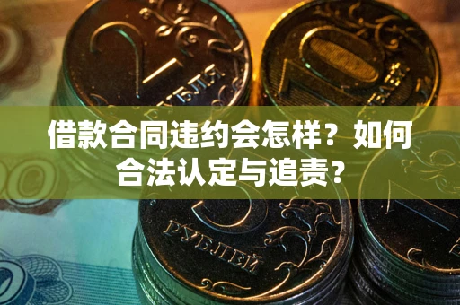 北京借款合同违约会怎样？如何合法认定与追责？