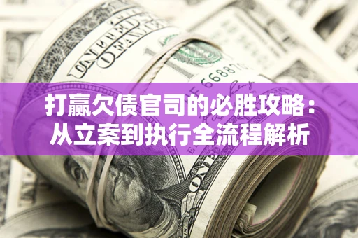 北京打赢欠债官司的必胜攻略：从立案到执行全流程解析
