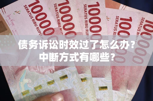 北京债务诉讼时效过了怎么办？中断方式有哪些？