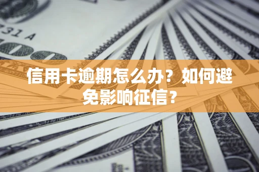 北京信用卡逾期怎么办？如何避免影响征信？