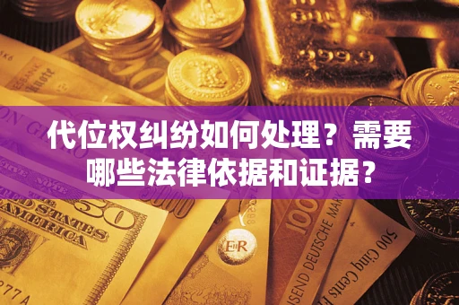 北京代位权纠纷如何处理？需要哪些法律依据和证据？