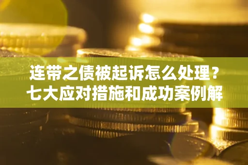 北京连带之债被起诉怎么处理？七大应对措施和成功案例解析