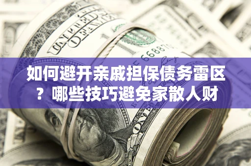 北京如何避开亲戚担保债务雷区？哪些技巧避免家散人财