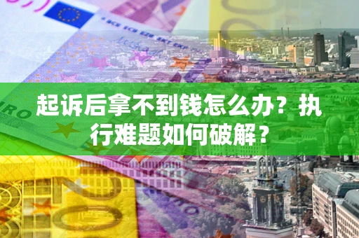 北京起诉后拿不到钱怎么办?执行难题如何破解? 北京起诉后拿不到钱怎么办?执行难题如何破解?