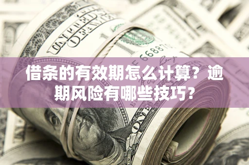 北京借条的有效期怎么计算？逾期风险有哪些技巧？