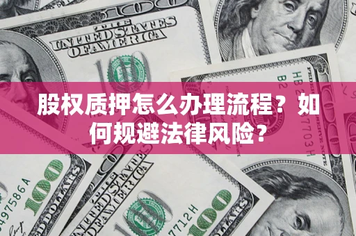 北京股权质押怎么办理流程？如何规避法律风险？