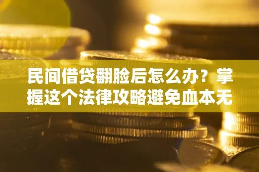 北京民间借贷翻脸后怎么办？掌握这个法律攻略避免血本无归