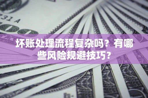 北京坏账处理流程复杂吗？有哪些风险规避技巧？