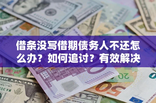 北京借条没写借期债务人不还怎么办？如何追讨？有效解决方案！