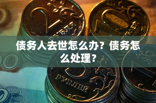 北京债务人去世怎么办？债务怎么处理？