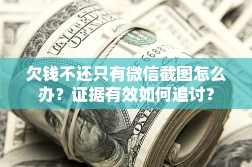 北京欠钱不还只有微信截图怎么办？证据有效如何追讨？