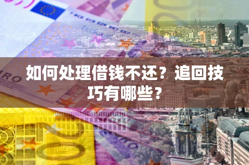 北京如何处理借钱不还？追回技巧有哪些？