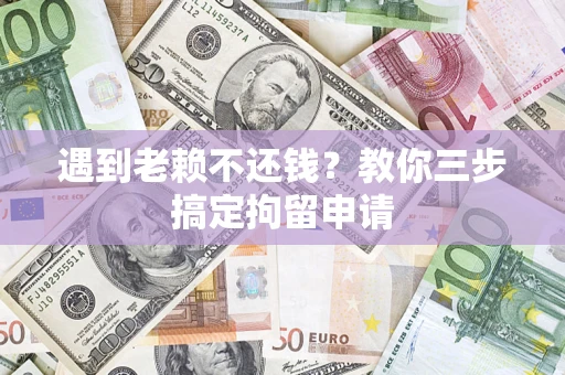 北京遇到老赖不还钱？教你三步搞定拘留申请