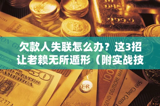 北京欠款人失联怎么办？这3招让老赖无所遁形（附实战技巧）