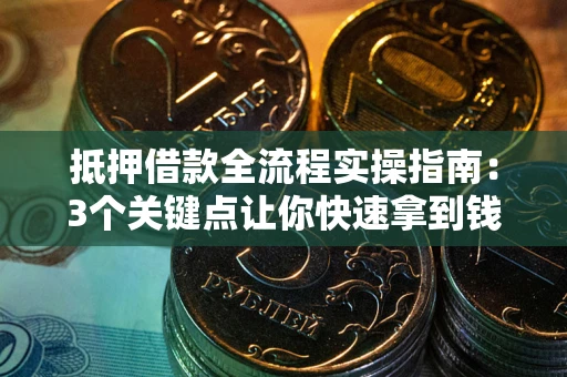 北京抵押借款全流程实操指南：3个关键点让你快速拿到钱