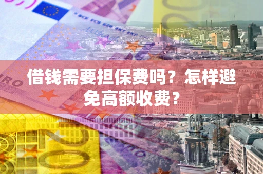 北京借钱需要担保费吗？怎样避免高额收费？