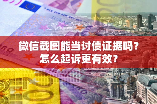 北京微信截图能当讨债证据吗？怎么起诉更有效？