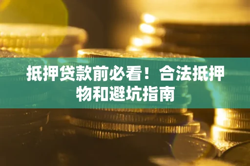 北京抵押贷款前必看！合法抵押物和避坑指南