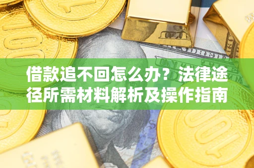 北京借款追不回怎么办？法律途径所需材料解析及操作指南
