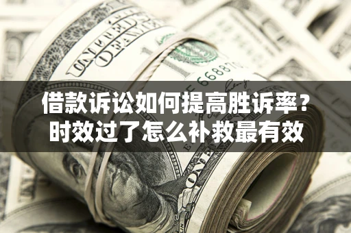 北京借款诉讼如何提高胜诉率？时效过了怎么补救最有效