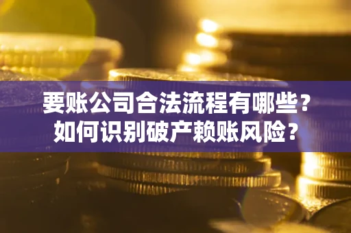 北京要账公司合法流程有哪些？如何识别破产赖账风险？