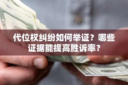 北京代位权纠纷如何举证？哪些证据能提高胜诉率？