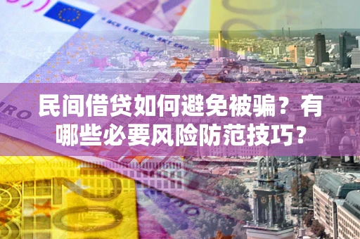 北京民间借贷如何避免被骗？有哪些必要风险防范技巧？
