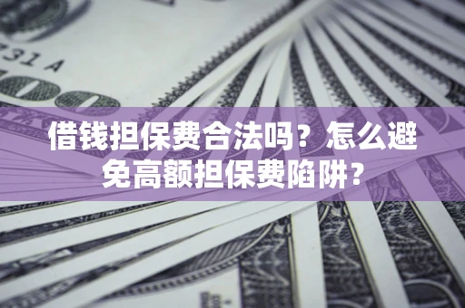 北京借钱担保费合法吗？怎么避免高额担保费陷阱？
