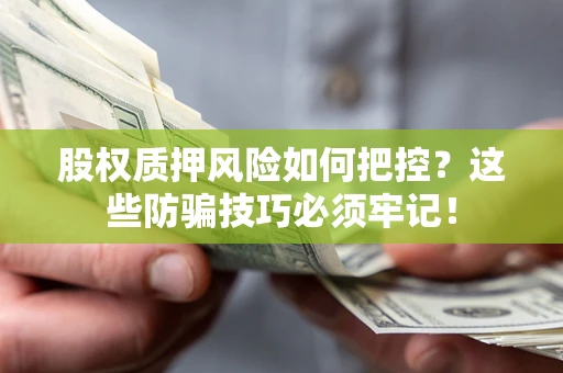 北京股权质押风险如何把控？这些防骗技巧必须牢记！