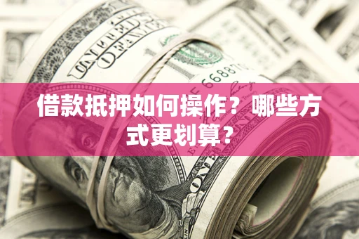 北京借款抵押如何操作？哪些方式更划算？