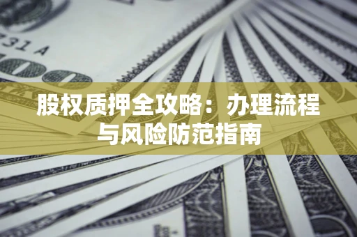 北京股权质押全攻略：办理流程与风险防范指南