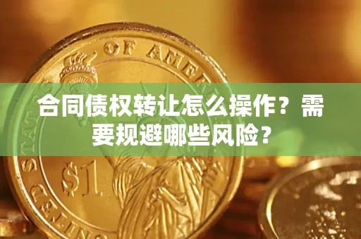 北京合同债权转让怎么操作？需要规避哪些风险？