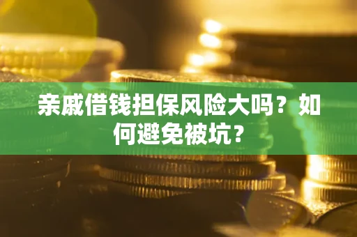 北京亲戚借钱担保风险大吗？如何避免被坑？