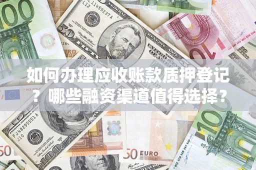北京如何办理应收账款质押登记？哪些融资渠道值得选择？
