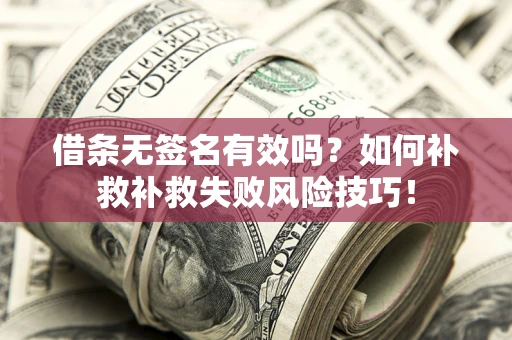 北京借条无签名有效吗？如何补救补救失败风险技巧！