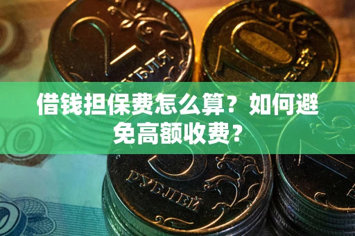 北京借钱担保费怎么算？如何避免高额收费？