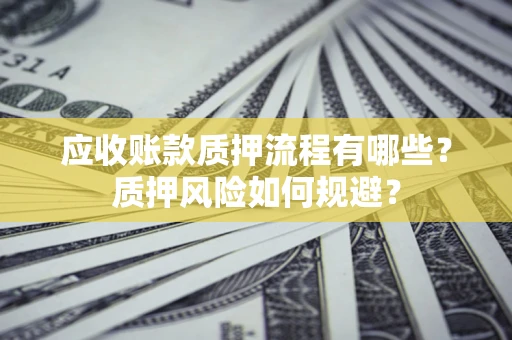 北京应收账款质押流程有哪些？质押风险如何规避？