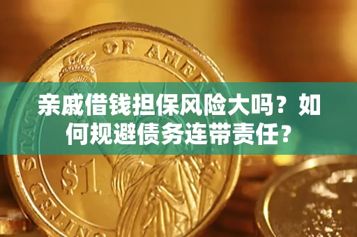 北京亲戚借钱担保风险大吗？如何规避债务连带责任？