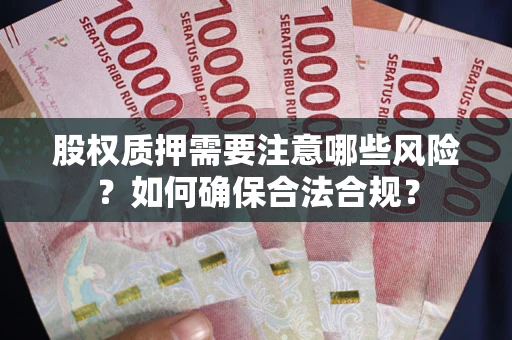 北京股权质押需要注意哪些风险？如何确保合法合规？