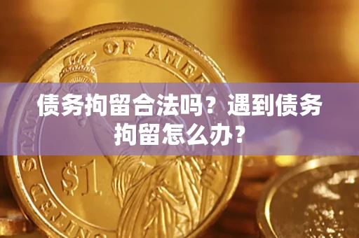 北京债务拘留合法吗？遇到债务拘留怎么办？