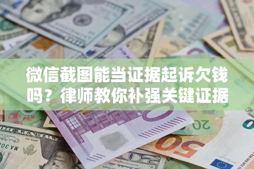 北京微信截图能当证据起诉欠钱吗？律师教你补强关键证据