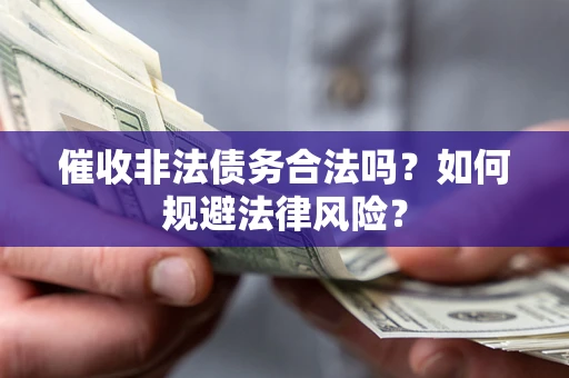 北京催收非法债务合法吗？如何规避法律风险？