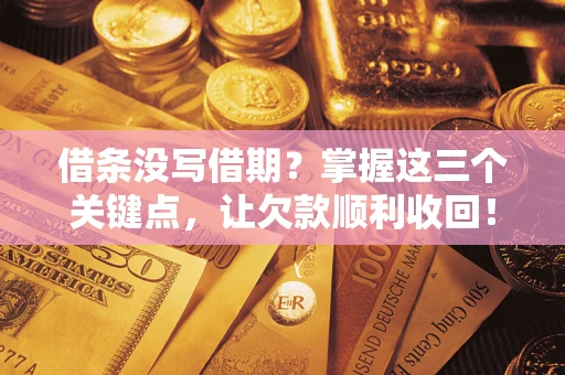 北京借条没写借期？掌握这三个关键点，让欠款顺利收回！