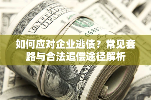 北京如何应对企业逃债？常见套路与合法追偿途径解析