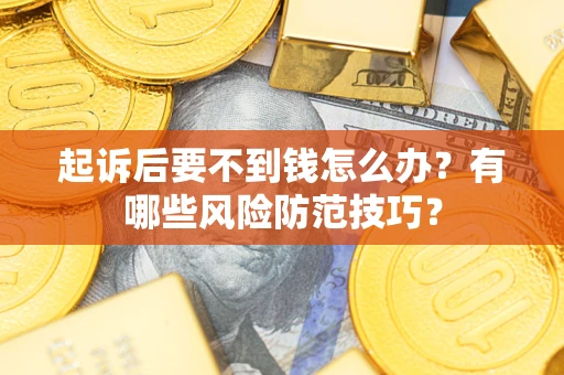 北京起诉后要不到钱怎么办?有哪些风险防范技巧? 北京起诉后要不到钱怎么办?有哪些风险防范技巧?