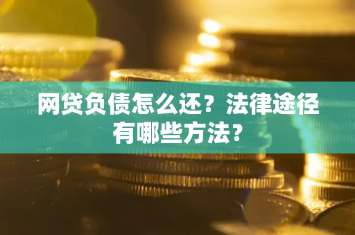 北京网贷负债怎么还？法律途径有哪些方法？