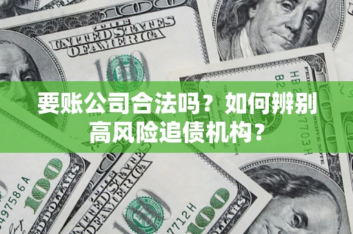 北京要账公司合法吗？如何辨别高风险追债机构？