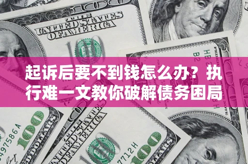 北京起诉后要不到钱怎么办？执行难一文教你破解债务困局