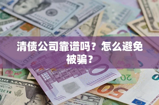 北京清债公司靠谱吗？怎么避免被骗？